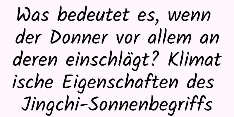 Was bedeutet es, wenn der Donner vor allem anderen einschlägt? Klimatische Eigenschaften des Jingchi-Sonnenbegriffs