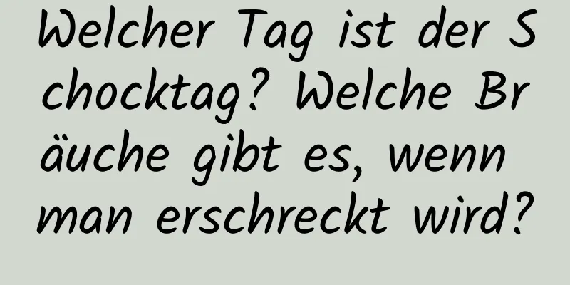 Welcher Tag ist der Schocktag? Welche Bräuche gibt es, wenn man erschreckt wird?