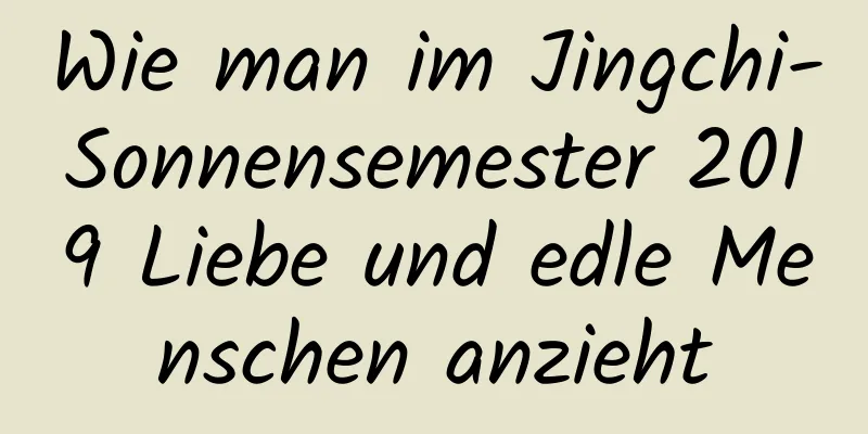 Wie man im Jingchi-Sonnensemester 2019 Liebe und edle Menschen anzieht