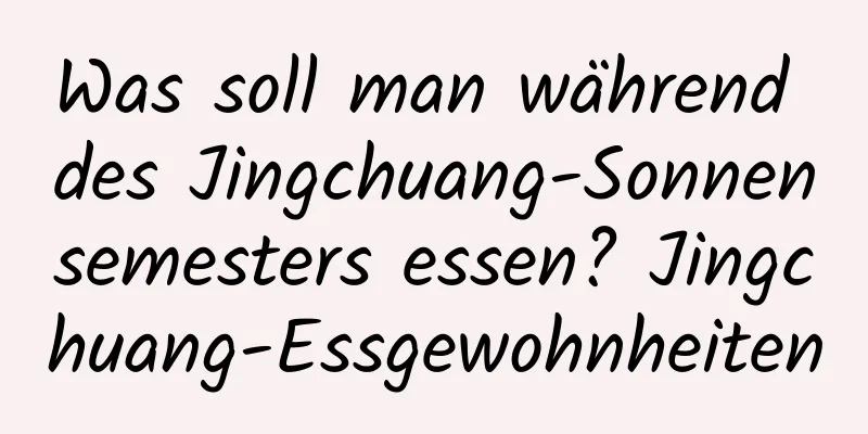 Was soll man während des Jingchuang-Sonnensemesters essen? Jingchuang-Essgewohnheiten