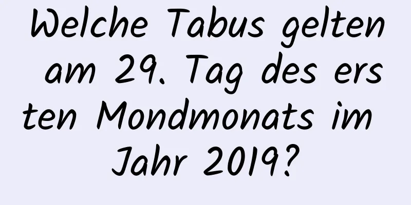 Welche Tabus gelten am 29. Tag des ersten Mondmonats im Jahr 2019?