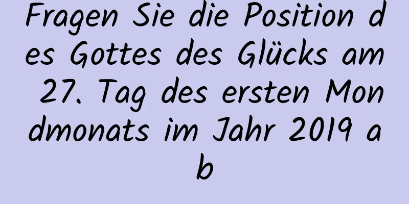 Fragen Sie die Position des Gottes des Glücks am 27. Tag des ersten Mondmonats im Jahr 2019 ab