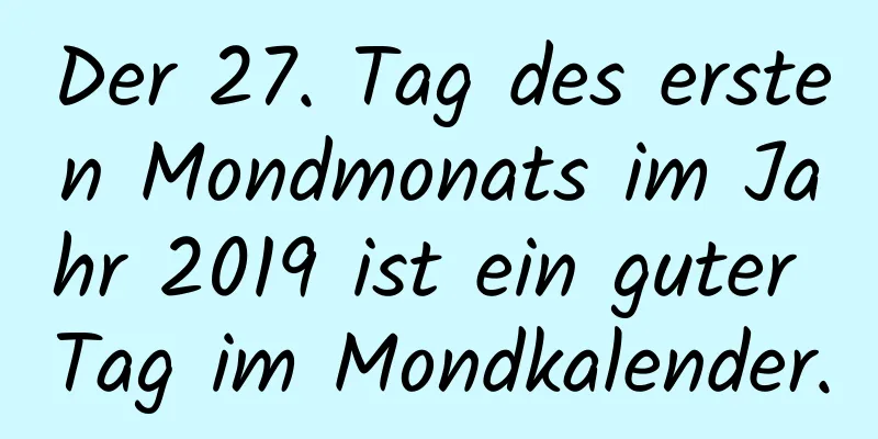 Der 27. Tag des ersten Mondmonats im Jahr 2019 ist ein guter Tag im Mondkalender.