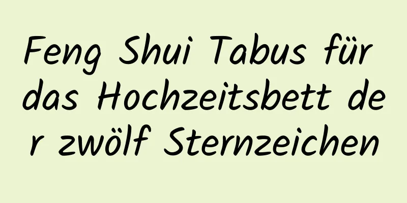 Feng Shui Tabus für das Hochzeitsbett der zwölf Sternzeichen