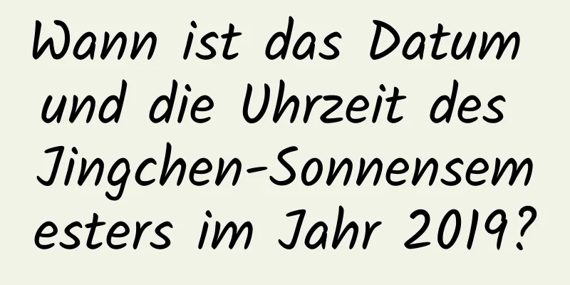 Wann ist das Datum und die Uhrzeit des Jingchen-Sonnensemesters im Jahr 2019?