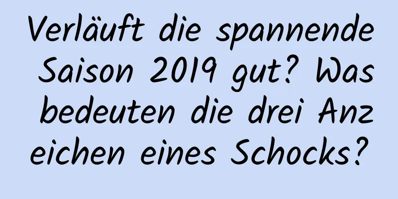 Verläuft die spannende Saison 2019 gut? Was bedeuten die drei Anzeichen eines Schocks?