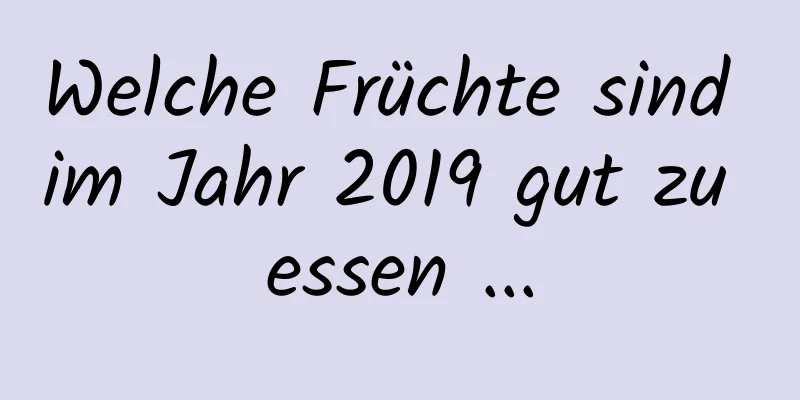 Welche Früchte sind im Jahr 2019 gut zu essen ...