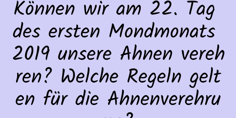 Können wir am 22. Tag des ersten Mondmonats 2019 unsere Ahnen verehren? Welche Regeln gelten für die Ahnenverehrung?