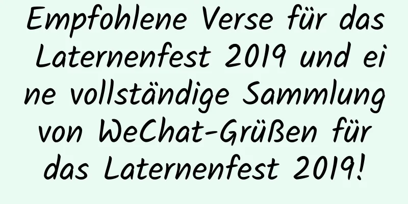 Empfohlene Verse für das Laternenfest 2019 und eine vollständige Sammlung von WeChat-Grüßen für das Laternenfest 2019!