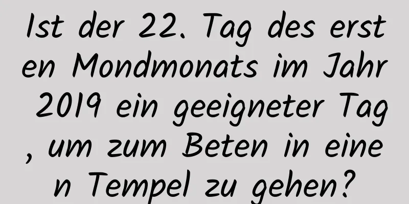 Ist der 22. Tag des ersten Mondmonats im Jahr 2019 ein geeigneter Tag, um zum Beten in einen Tempel zu gehen?