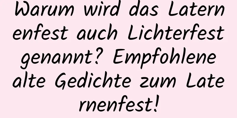 Warum wird das Laternenfest auch Lichterfest genannt? Empfohlene alte Gedichte zum Laternenfest!