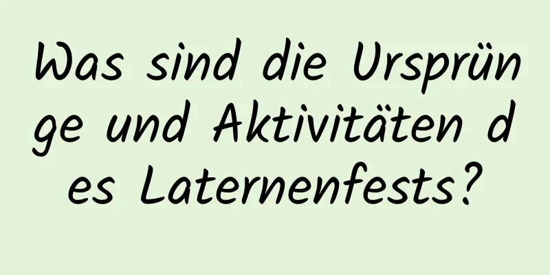 Was sind die Ursprünge und Aktivitäten des Laternenfests?