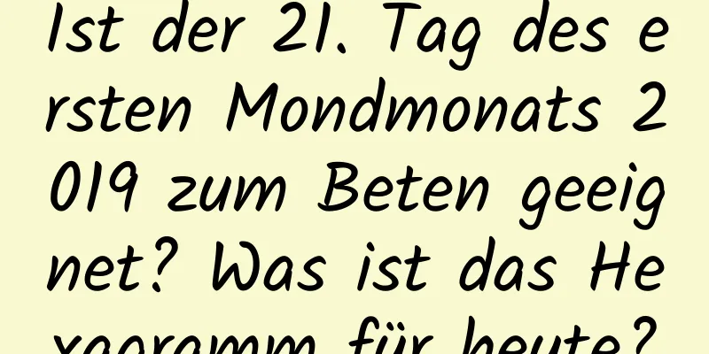 Ist der 21. Tag des ersten Mondmonats 2019 zum Beten geeignet? Was ist das Hexagramm für heute?