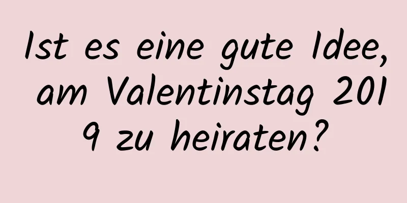 Ist es eine gute Idee, am Valentinstag 2019 zu heiraten?