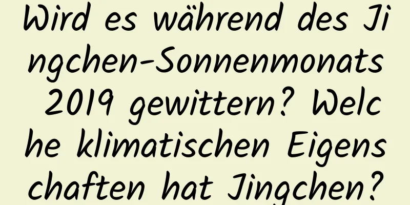 Wird es während des Jingchen-Sonnenmonats 2019 gewittern? Welche klimatischen Eigenschaften hat Jingchen?