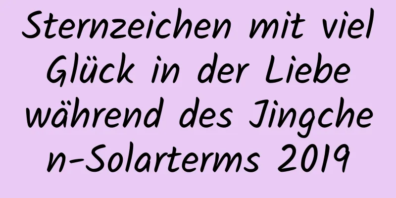 Sternzeichen mit viel Glück in der Liebe während des Jingchen-Solarterms 2019