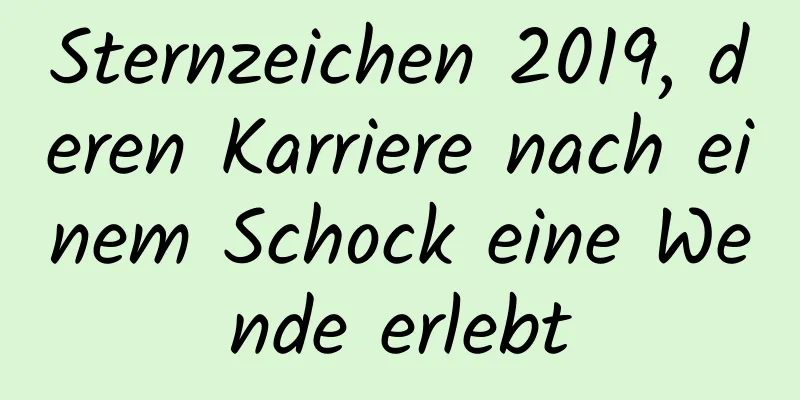 Sternzeichen 2019, deren Karriere nach einem Schock eine Wende erlebt