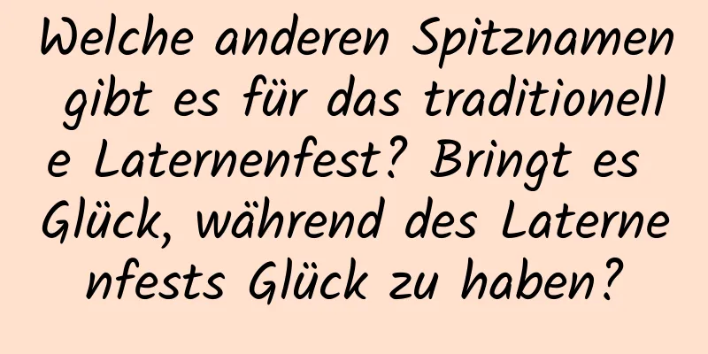 Welche anderen Spitznamen gibt es für das traditionelle Laternenfest? Bringt es Glück, während des Laternenfests Glück zu haben?