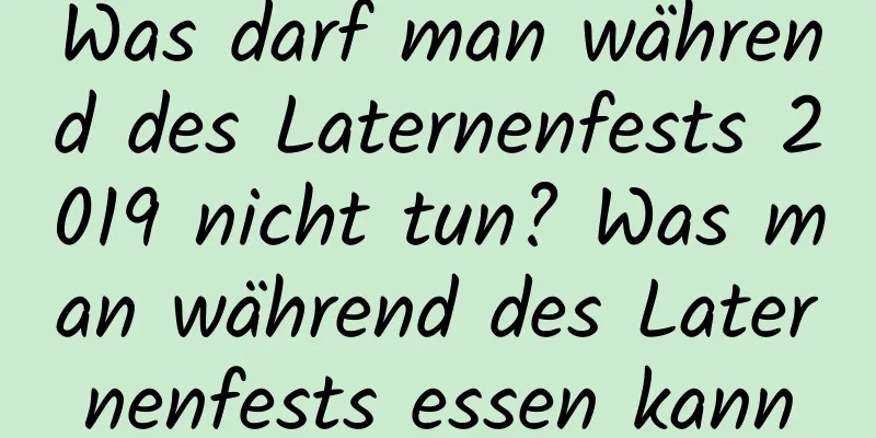 Was darf man während des Laternenfests 2019 nicht tun? Was man während des Laternenfests essen kann