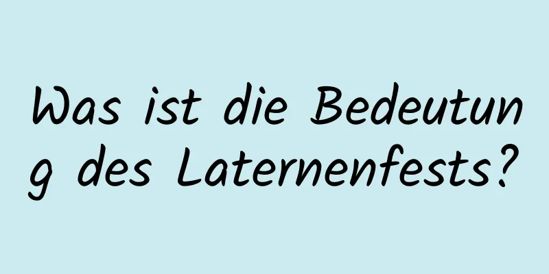 Was ist die Bedeutung des Laternenfests?