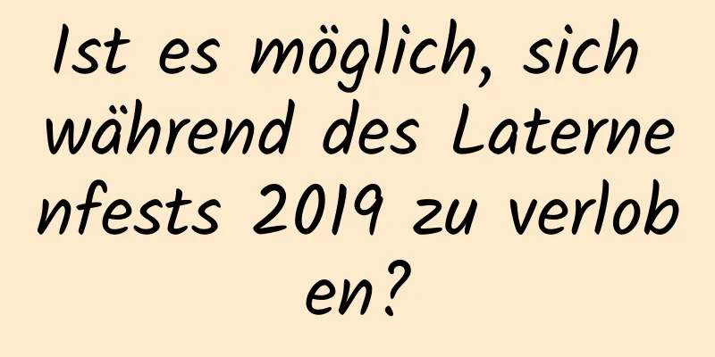 Ist es möglich, sich während des Laternenfests 2019 zu verloben?