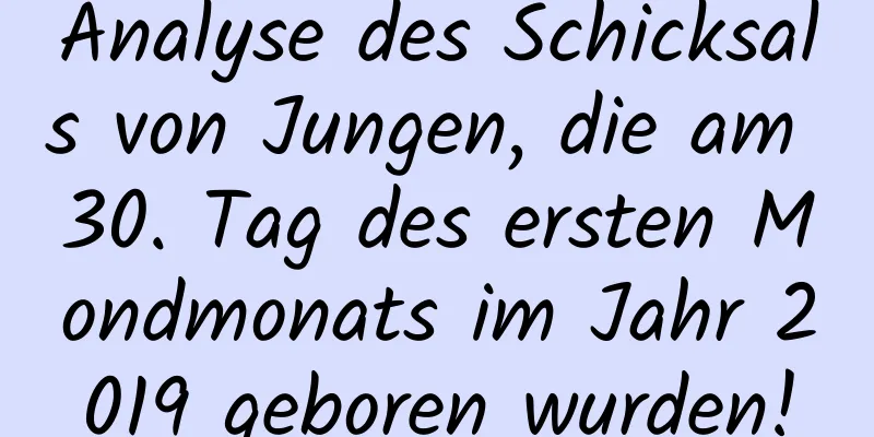 Analyse des Schicksals von Jungen, die am 30. Tag des ersten Mondmonats im Jahr 2019 geboren wurden!