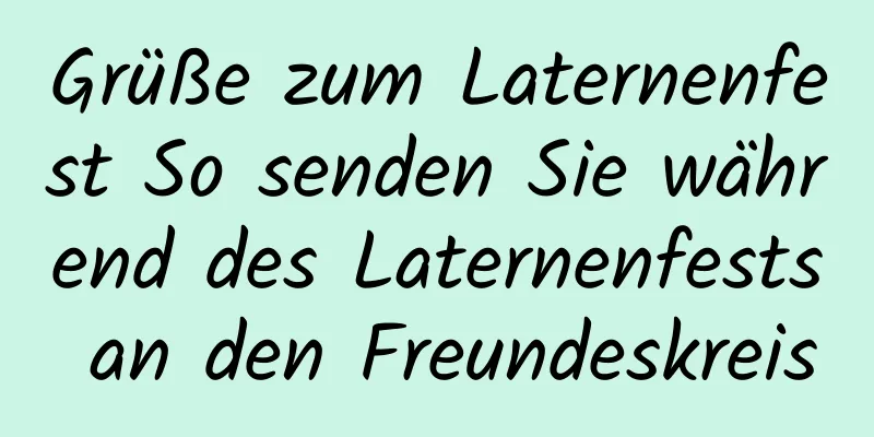 Grüße zum Laternenfest So senden Sie während des Laternenfests an den Freundeskreis