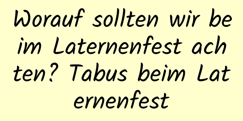 Worauf sollten wir beim Laternenfest achten? Tabus beim Laternenfest