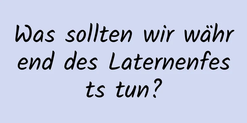 Was sollten wir während des Laternenfests tun?