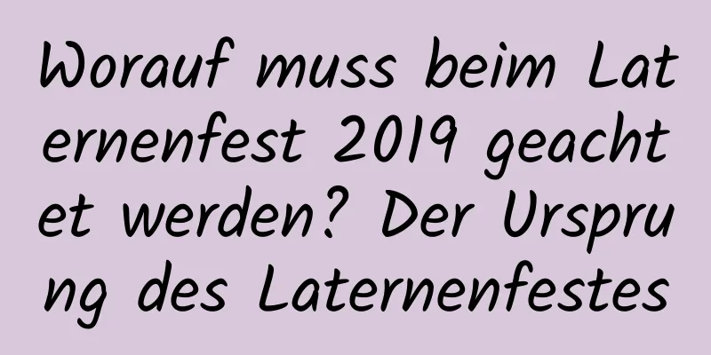 Worauf muss beim Laternenfest 2019 geachtet werden? Der Ursprung des Laternenfestes