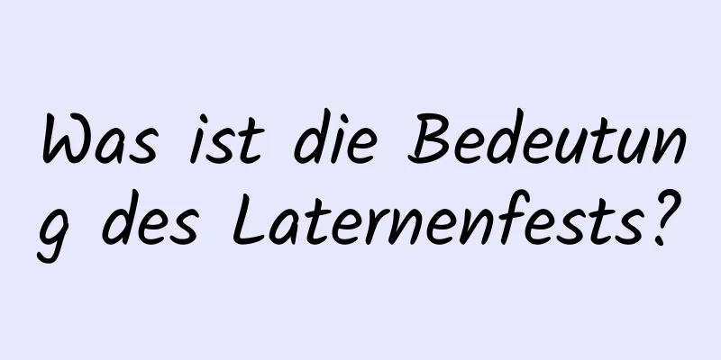 Was ist die Bedeutung des Laternenfests?