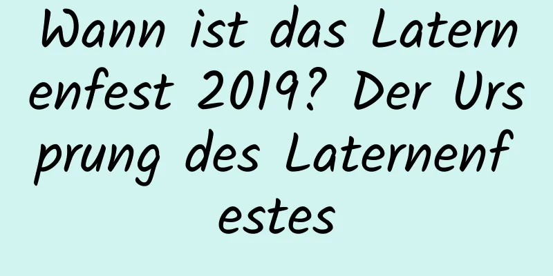 Wann ist das Laternenfest 2019? Der Ursprung des Laternenfestes