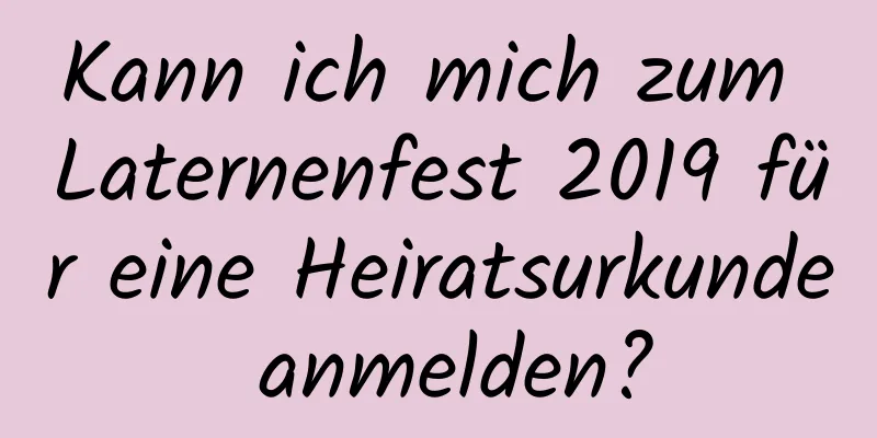 Kann ich mich zum Laternenfest 2019 für eine Heiratsurkunde anmelden?