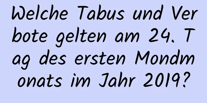 Welche Tabus und Verbote gelten am 24. Tag des ersten Mondmonats im Jahr 2019?