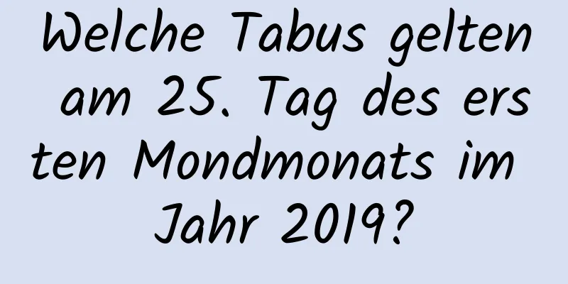 Welche Tabus gelten am 25. Tag des ersten Mondmonats im Jahr 2019?