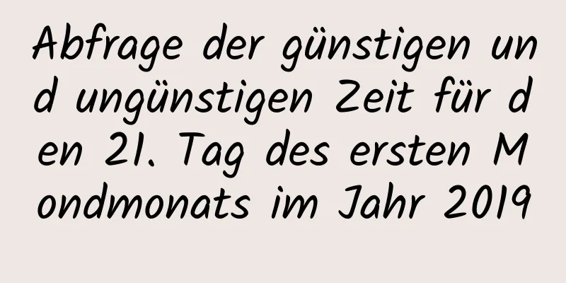 Abfrage der günstigen und ungünstigen Zeit für den 21. Tag des ersten Mondmonats im Jahr 2019