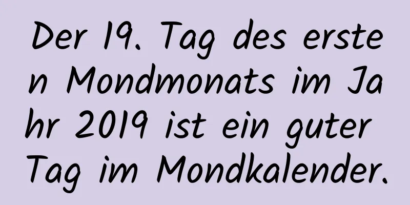 Der 19. Tag des ersten Mondmonats im Jahr 2019 ist ein guter Tag im Mondkalender.