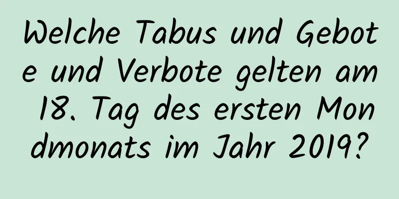 Welche Tabus und Gebote und Verbote gelten am 18. Tag des ersten Mondmonats im Jahr 2019?