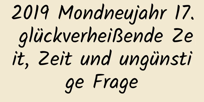 2019 Mondneujahr 17. glückverheißende Zeit, Zeit und ungünstige Frage