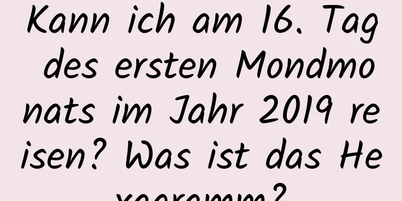 Kann ich am 16. Tag des ersten Mondmonats im Jahr 2019 reisen? Was ist das Hexagramm?