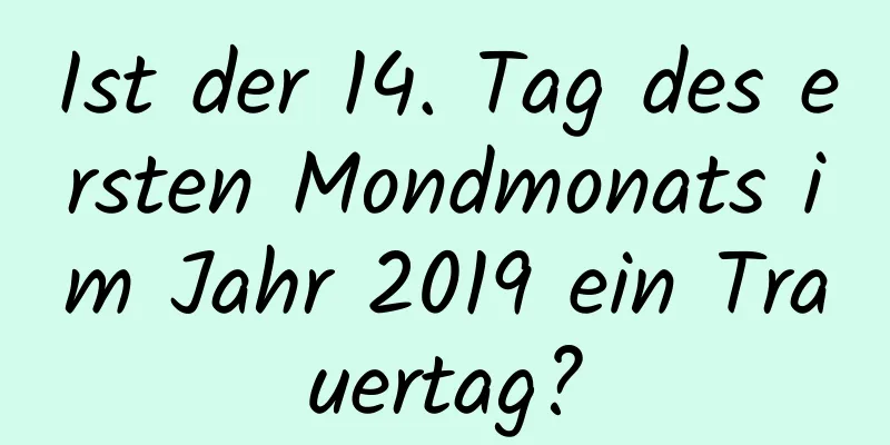 Ist der 14. Tag des ersten Mondmonats im Jahr 2019 ein Trauertag?