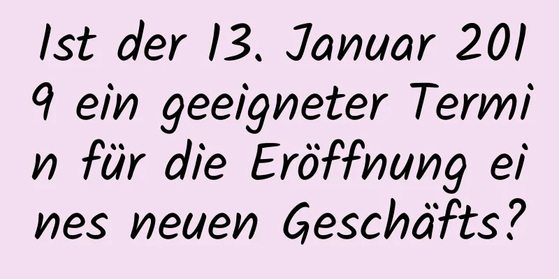 Ist der 13. Januar 2019 ein geeigneter Termin für die Eröffnung eines neuen Geschäfts?