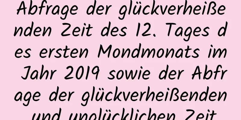 Abfrage der glückverheißenden Zeit des 12. Tages des ersten Mondmonats im Jahr 2019 sowie der Abfrage der glückverheißenden und unglücklichen Zeit