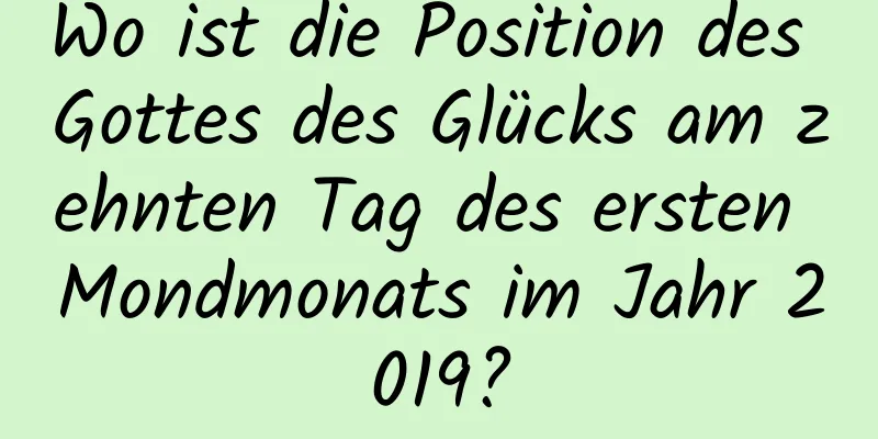 Wo ist die Position des Gottes des Glücks am zehnten Tag des ersten Mondmonats im Jahr 2019?