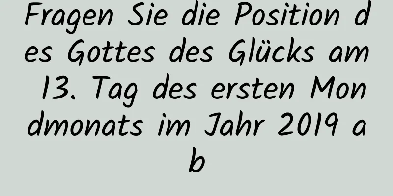 Fragen Sie die Position des Gottes des Glücks am 13. Tag des ersten Mondmonats im Jahr 2019 ab