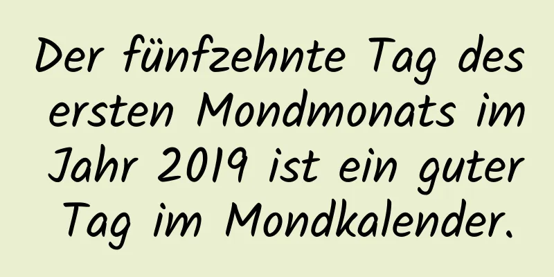 Der fünfzehnte Tag des ersten Mondmonats im Jahr 2019 ist ein guter Tag im Mondkalender.