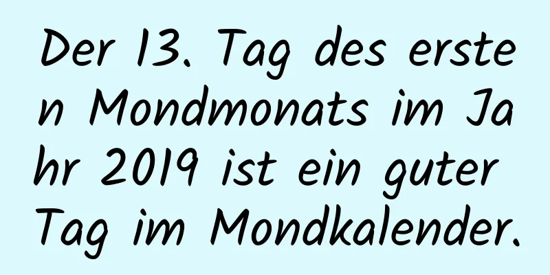 Der 13. Tag des ersten Mondmonats im Jahr 2019 ist ein guter Tag im Mondkalender.