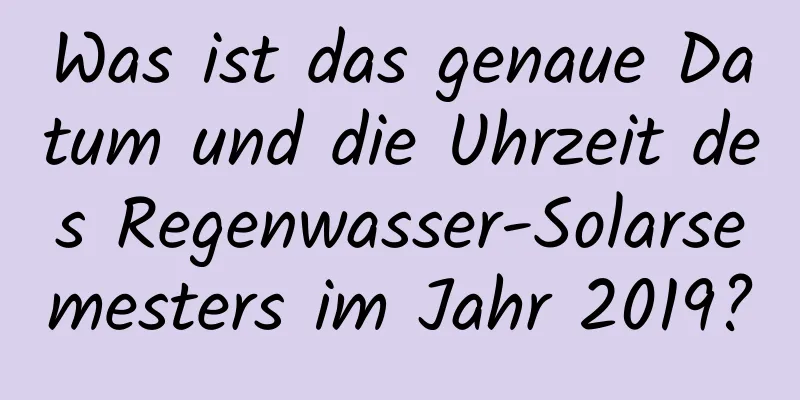 Was ist das genaue Datum und die Uhrzeit des Regenwasser-Solarsemesters im Jahr 2019?