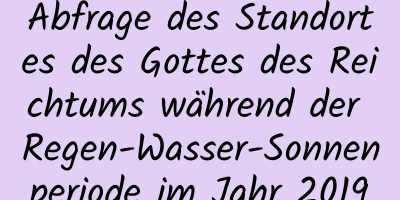 Abfrage des Standortes des Gottes des Reichtums während der Regen-Wasser-Sonnenperiode im Jahr 2019