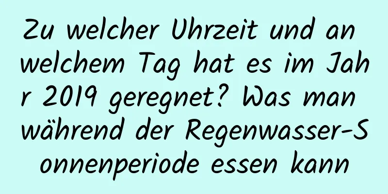 Zu welcher Uhrzeit und an welchem ​​Tag hat es im Jahr 2019 geregnet? Was man während der Regenwasser-Sonnenperiode essen kann